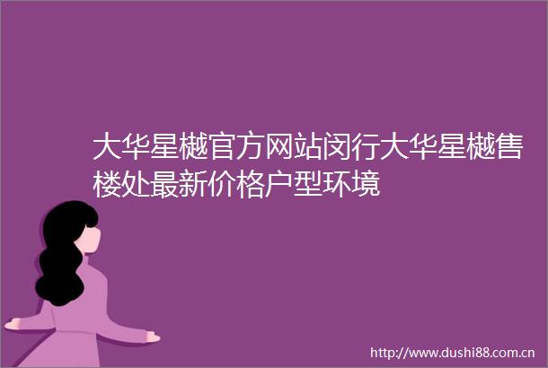 大华星樾官方网站闵行大华星樾售楼处最新价格户型环境