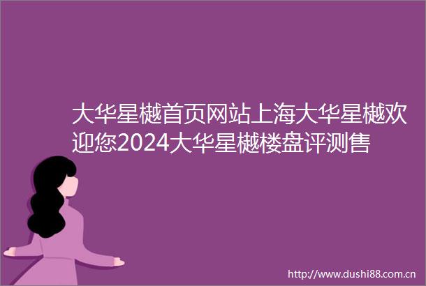 大华星樾首页网站上海大华星樾欢迎您2024大华星樾楼盘评测售楼中心详情户型配套