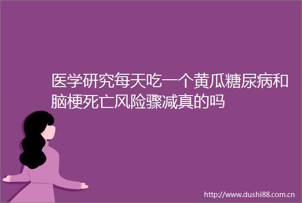 医学研究每天吃一个黄瓜糖尿病和脑梗死亡风险骤减真的吗