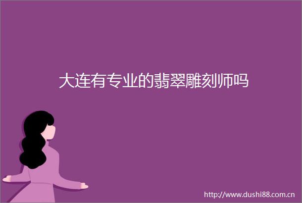 大连有专业的翡翠雕刻师吗