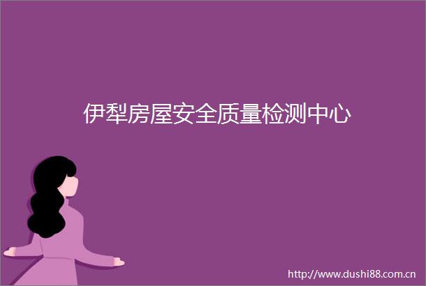 伊犁房屋安全质量检测中心