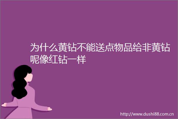 为什么黄钻不能送点物品给非黄钻呢像红钻一样