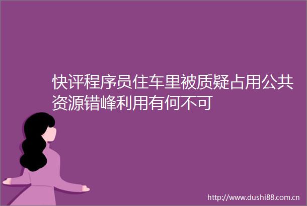 快评程序员住车里被质疑占用公共资源错峰利用有何不可