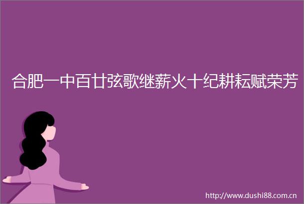 合肥一中百廿弦歌继薪火十纪耕耘赋荣芳
