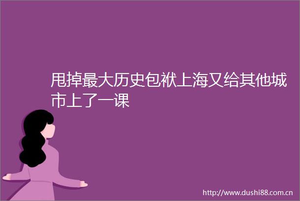 甩掉最大历史包袱上海又给其他城市上了一课