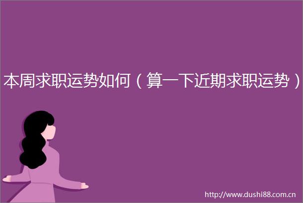 本周求职运势如何（算一下近期求职运势）