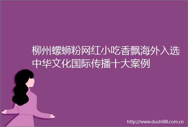 柳州螺蛳粉网红小吃香飘海外入选中华文化国际传播十大案例