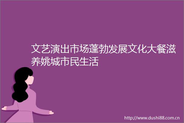 文艺演出市场蓬勃发展文化大餐滋养姚城市民生活