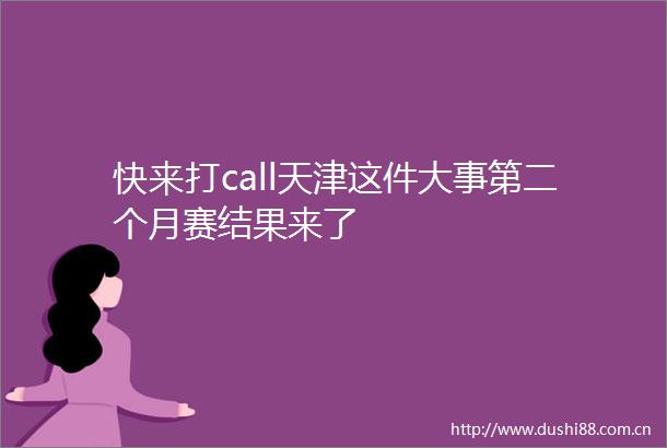 快来打call天津这件大事第二个月赛结果来了