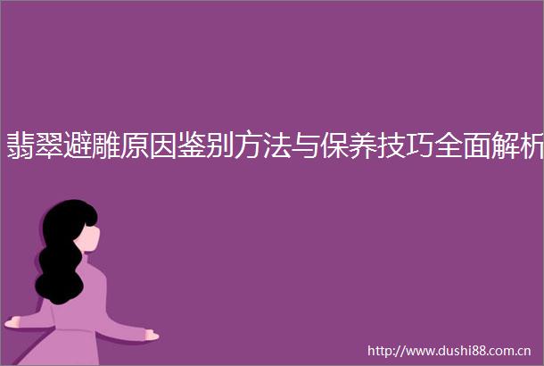 翡翠避雕原因鉴别方法与保养技巧全面解析
