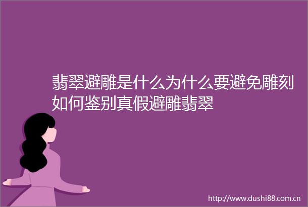 翡翠避雕是什么为什么要避免雕刻如何鉴别真假避雕翡翠