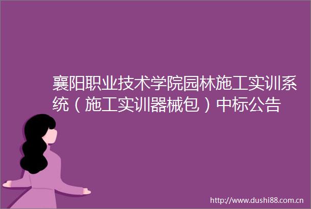 襄阳职业技术学院园林施工实训系统（施工实训器械包）中标公告