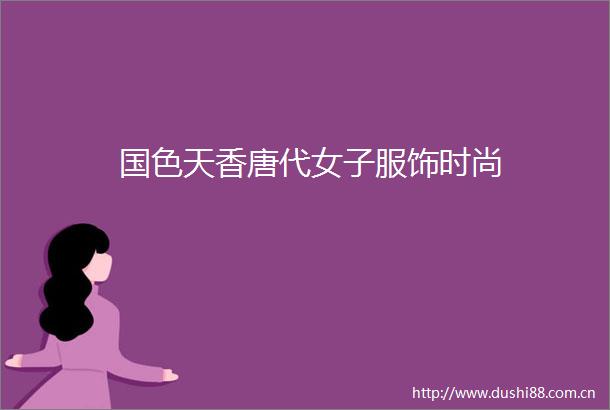 国色天香唐代女子服饰时尚