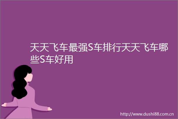 天天飞车最强S车排行天天飞车哪些S车好用
