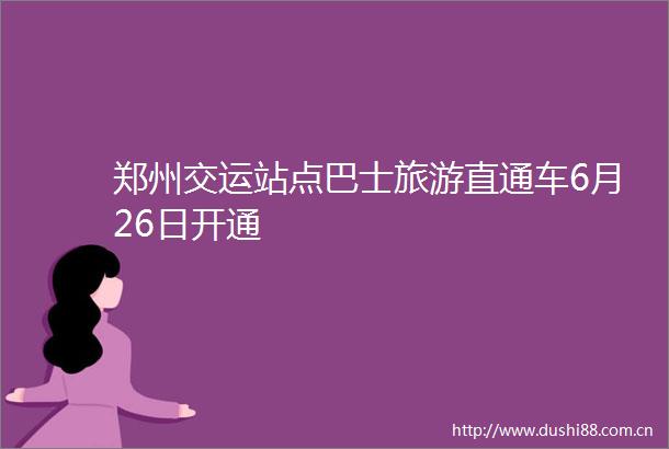 郑州交运站点巴士旅游直通车6月26日开通