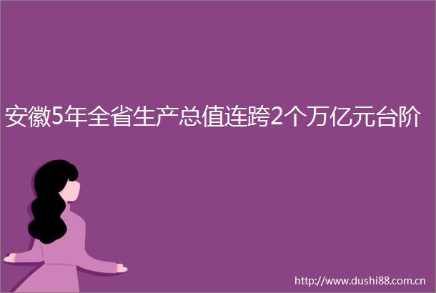 安徽5年全省生产总值连跨2个万亿元台阶