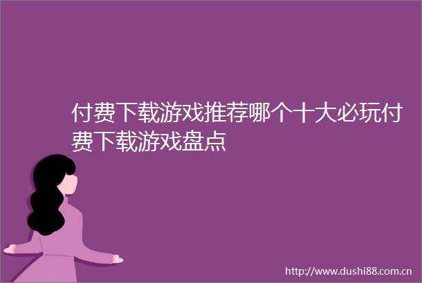 付费下载游戏推荐哪个十大必玩付费下载游戏盘点