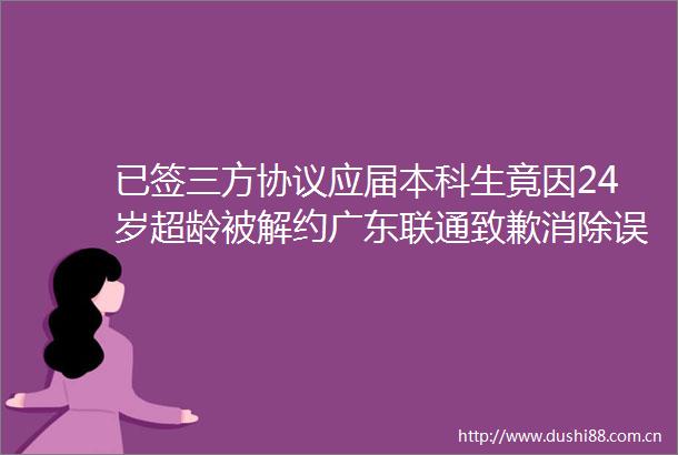 已签三方协议应届本科生竟因24岁超龄被解约广东联通致歉消除误会继续履约