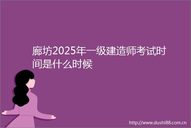 廊坊2025年一级建造师考试时间是什么时候