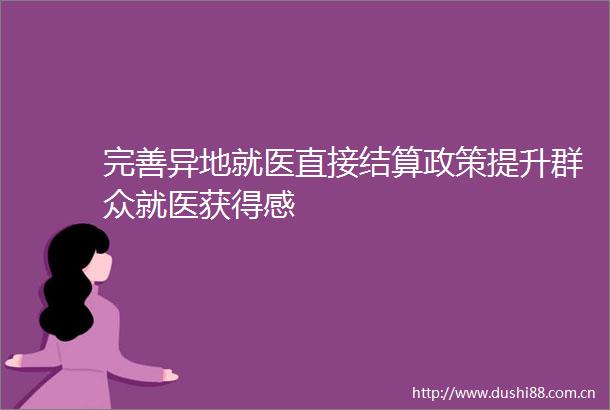 完善异地就医直接结算政策提升群众就医获得感