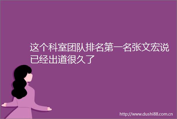 这个科室团队排名第一名张文宏说已经出道很久了