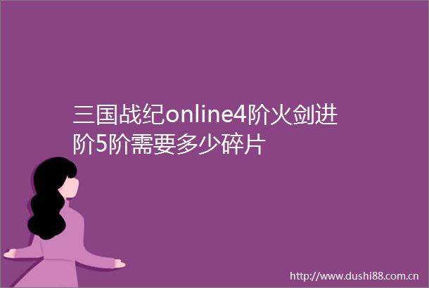三国战纪online4阶火剑进阶5阶需要多少碎片