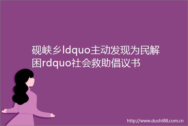 砚峡乡ldquo主动发现为民解困rdquo社会救助倡议书