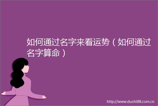 如何通过名字来看运势（如何通过名字算命）