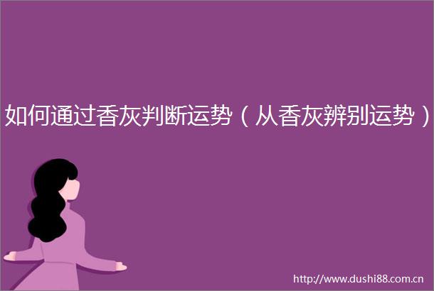 如何通过香灰判断运势（从香灰辨别运势）