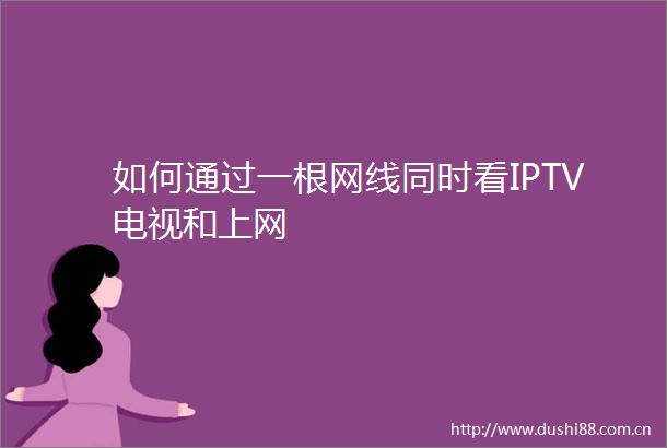 如何通过一根网线同时看IPTV电视和上网