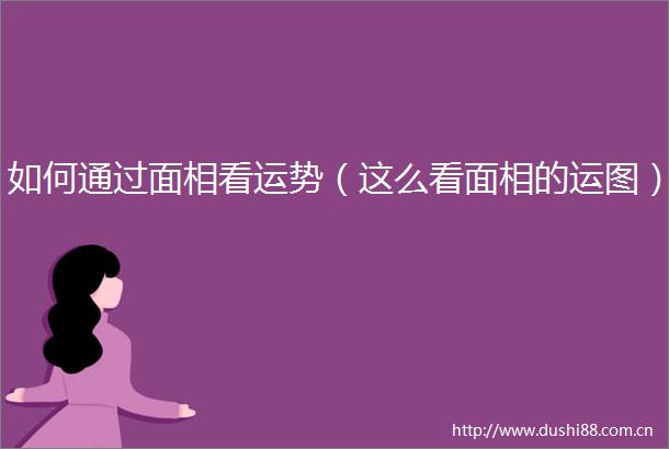 如何通过面相看运势（这么看面相的运图）