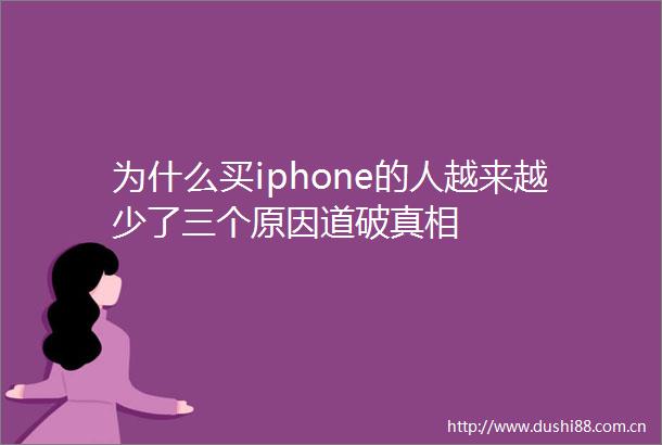 为什么买iphone的人越来越少了三个原因道破真相