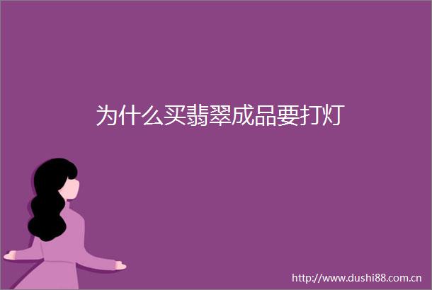 为什么买翡翠成品要打灯