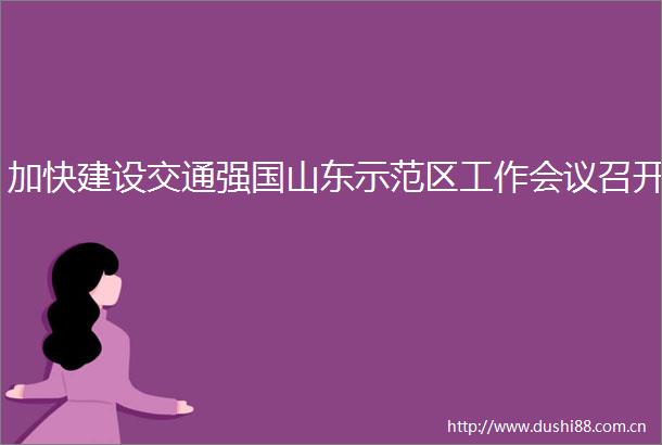 加快建设交通强国山东示范区工作会议召开