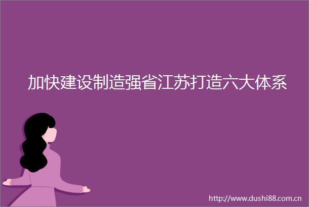 加快建设制造强省江苏打造六大体系