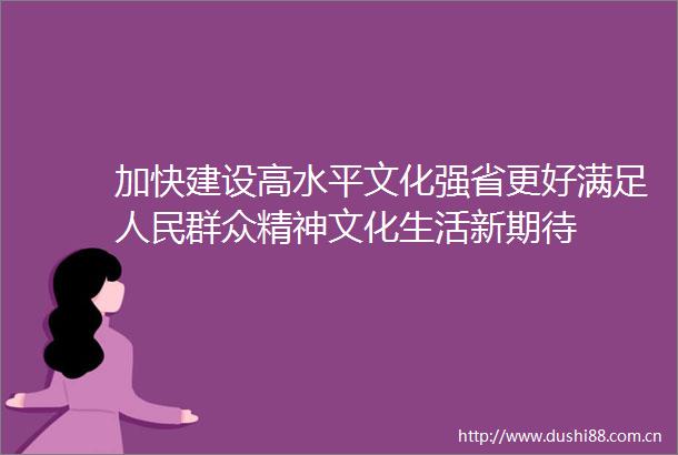 加快建设高水平文化强省更好满足群众精神文化生活新期待