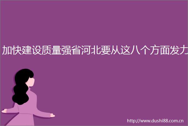加快建设质量强省河北要从这八个方面发力