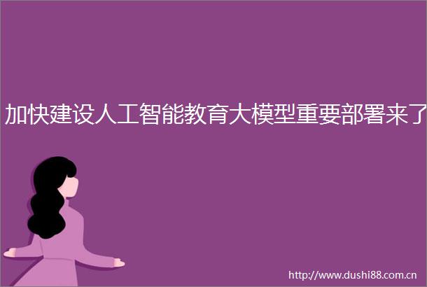 加快建设人工智能教育大模型重要部署来了