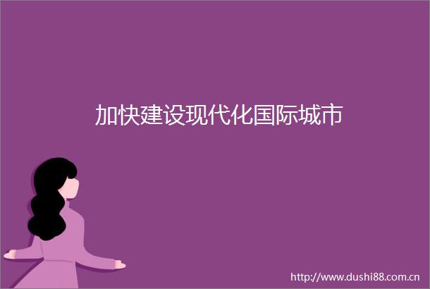 加快建设现代化国际城市