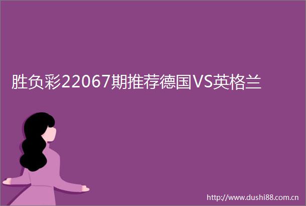胜负彩22067期推荐德国VS英格兰