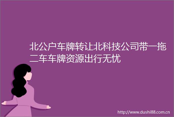 北公户车牌转让北科技公司带一拖二车车牌资源出行无忧
