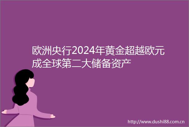 欧洲央行2024年黄金超越欧元成全球第二大储备资产