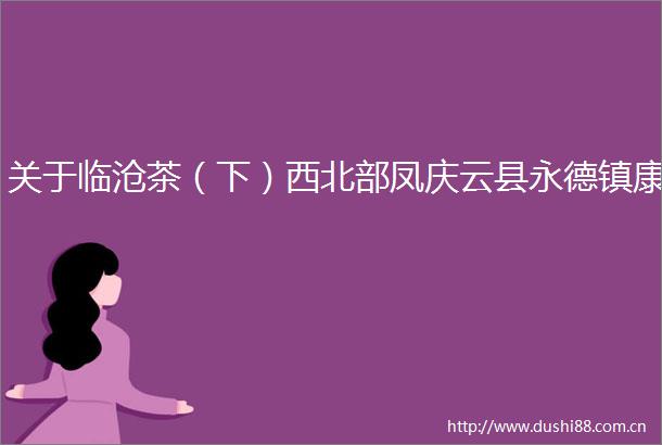 关于临沧茶（下）西北部凤庆云县永德镇康