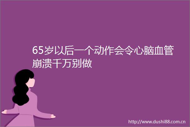 65岁以后一个动作会令心脑血管崩溃千万别做