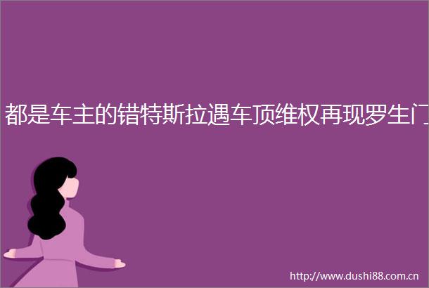 都是车主的错特斯拉遇车顶维权再现罗生门