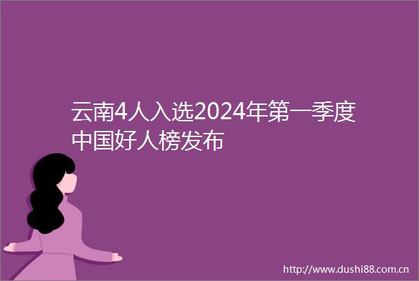 云南4人入选2024年第一季度好人榜发布