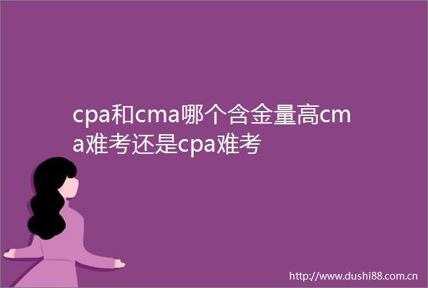 cpa和cma哪个含金量高cma难考还是cpa难考