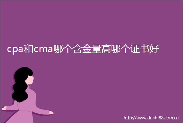 cpa和cma哪个含金量高哪个证书好