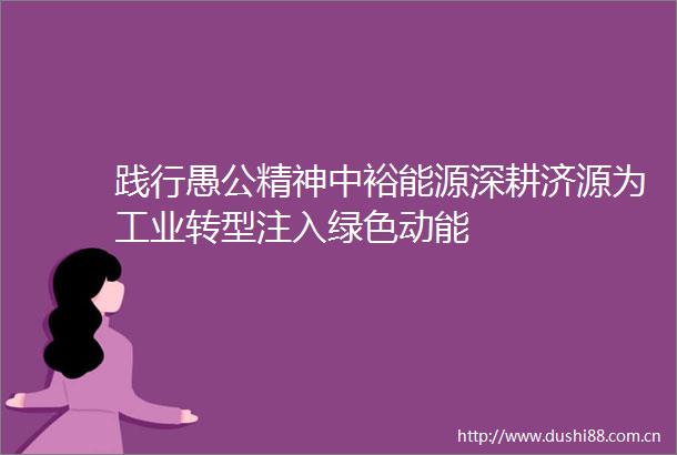 践行愚公精神中裕能源深耕济源为工业转型注入绿色动能