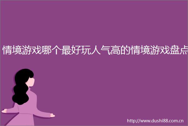 情境游戏哪个最好玩人气高的情境游戏盘点